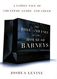 The Rise and Fall of the House of Barneys: A Family Tale of Chutzpah, Glory, and Greed (Hardcover, 1st)