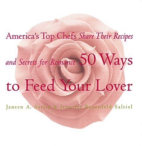 50 Ways to Feed Your Lover: Americas Top Chefs Share Their Recipes an Secrets for Romance (Hardcover)