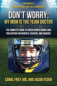 Dont Worry My Mom Is the Team Doctor: The Complete Guide to Youth Sports Injury and Prevention for Parents, Players, and Coaches (Paperback)