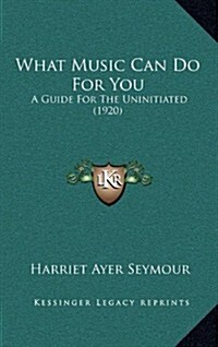 What Music Can Do for You: A Guide for the Uninitiated (1920) (Hardcover)