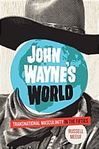 John Waynes World: Transnational Masculinity in the Fifties (Paperback)