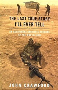 The Last True Story Ill Ever Tell: An Accidental Soldiers Account of the War in Iraq (Hardcover, First Edition)