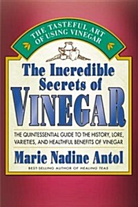 The Incredible Secrets of Vinegar: The Quintessential Guide to the History, Lore, Varieties, and Healthful Benefits of Vinegar (Paperback, 0)