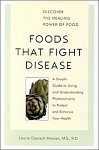 Foods That Fight Disease: A Simple Guide to Using and Understanding Phytonutrients to Protect and Enhance Your Health (Paperback, 1st)