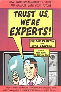 Trust Us, Were Experts: How Industry Manipulates Science and gambles with Your Future (Hardcover, 1st)
