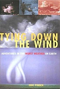 Tying Down the Wind: Adventures in the Worst Weather on Earth (Hardcover, First Edition)