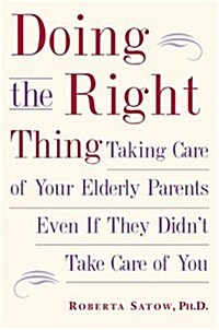 Doing the Right Thing: Taking Care of Your Elderly Parents, Even If They Didnt Take Care of You (Hardcover, 1st)
