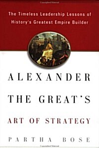 Alexander the Greats Art of Strategy: The Timeless Lessons of Historys Greatest Empire Builder (Hardcover, First Edition)
