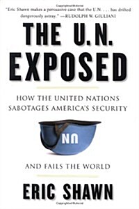 The U.N. Exposed: How the United Nations Sabotages Americas Security and Fails the World (Hardcover)