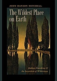 The Wildest Place on Earth: Italian Gardens and the Invention of Wilderness (Paperback)