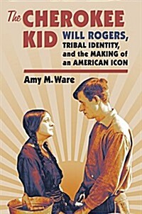 The Cherokee Kid: Will Rogers, Tribal Identity, and the Making of an American Icon (Hardcover)
