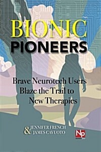 Bionic Pioneers: Brave Neurotech Users Blaze the Trail to New Therapies (Paperback)