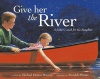 Give her the river : a father's wish for his daughter 