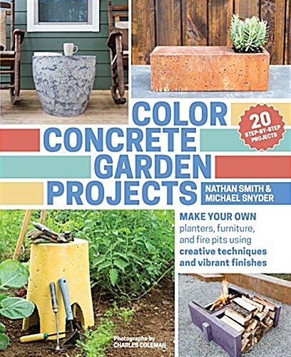 Color Concrete Garden Projects: Make Your Own Planters, Furniture, and Fire Pits Using Creative Techniques and Vibrant Finishes (Paperback)