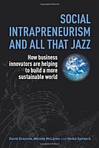 Social Intrapreneurism and All That Jazz : How Business Innovators are Helping to Build a More Sustainable World (Hardcover)