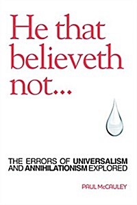 He That Believeth Not: The Errors of Universalism and Annihilationism Explored (Paperback)