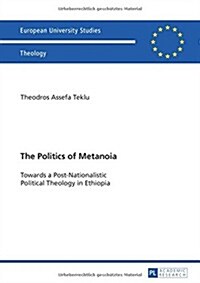 The Politics of Metanoia: Towards a Post-Nationalistic Political Theology in Ethiopia (Paperback)