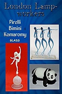 London Lampworkers: Pirelli, Bimini and Komaromy Glass: Your Guide to Pirelli, Komaromy and Bimini Glass. Book 1 of a Four Part Trilogy. (Paperback)
