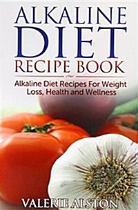 Alkaline Diet Recipe Book: Alkaline Diet Recipes for Weight Loss, Health and Wellness (Paperback)
