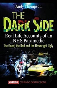 The Dark Side: Real Life Accounts of an Nhs Paramedic the Good, the Bad and the Downright Ugly (Paperback)