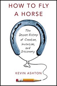 How To Fly A Horse : The Secret History of Creation, Invention, and Discovery (Paperback)