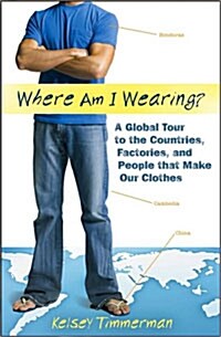 Where am I Wearing? : A Global Tour to the Countries, Factories, and People That Make Our Clothes (Hardcover)
