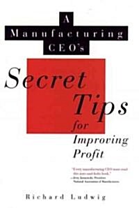 A Manufacturing CEOs Secret Tips for Improving Profit (Hardcover)