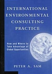 International Environmental Consulting Practice: How and Where to Take Advantage of Global Opportunities (Hardcover)
