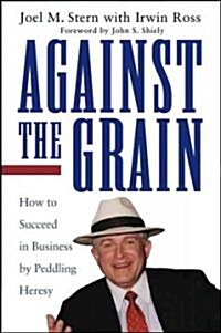 Against the Grain: How to Succeed in Business by Peddling Heresy (Hardcover)