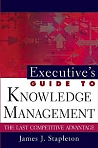 Executives Guide to Knowledge Management: The Last Competitive Advantage (Hardcover)