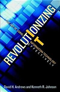 Revolutionizing It: The Art of Using Information Technology Effectively (Hardcover)
