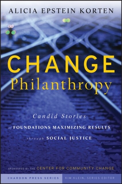 Change Philanthropy: Candid Stories of Foundations Maximizing Results Through Social Justice (Hardcover)