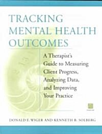 Tracking Mental Health Outcomes: A Therapists Guide to Measuring Client Progress, Analyzing Data, and Improving Your Practice (Paperback)