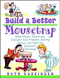 Build a Better Mousetrap: Make Classic Inventions, Discover Your Problem Solving Genius, and Take the Inventors Challenge (Paperback)