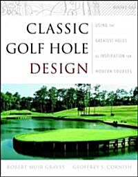 Classic Golf Hole Design: Using the Greatest Holes as Blueprints for Modern Courses (Hardcover)