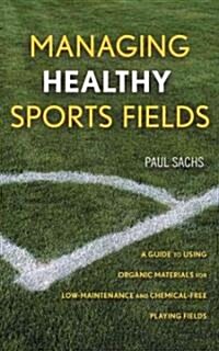 Managing Healthy Sports Fields: A Guide to Using Organic Materials for Low-Maintenance and Chemical-Free Playing Fields (Hardcover)