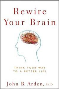 Rewire Your Brain: Think Your Way to a Better Life (Paperback)