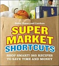 Better Homes and Gardens Supermarket Shortcuts : Shop Smart! 365 Recipes to Save Time and Money (Paperback)