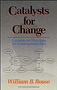 Catalysts for Change: Concepts and Principles for Enabling Innovation (Hardcover)