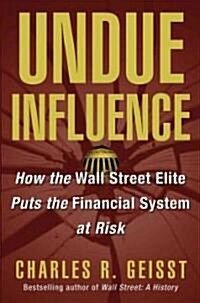 Undue Influence: How the Wall Street Elite Puts the Financial System at Risk (Hardcover)