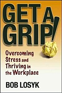 Get a Grip!: Overcoming Stress and Thriving in the Workplace (Paperback)