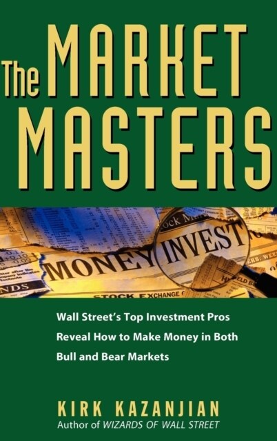 The Market Masters: Wall Streets Top Investment Pros Reveal How to Make Money in Both Bull and Bear Markets (Hardcover)