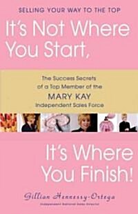 Its Not Where You Start, Its Where You Finish!: The Success Secrets of a Top Member of the Mary Kay Independent Sales Force (Hardcover)