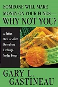 Someone Will Make Money on Your Funds - Why Not You?: A Better Way to Pick Mutual and Exchange-Traded Funds (Hardcover)