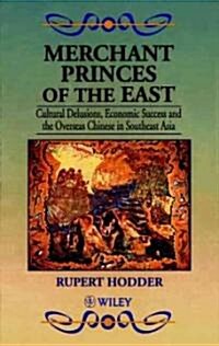 Merchant Princes of the East : Cultural Delusions, Economic Success and the Overseas Chinese in Southeast Asia (Hardcover)