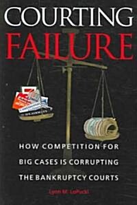 Courting Failure: How Competition for Big Cases Is Corrupting the Bankruptcy Courts (Paperback)