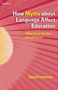 How Myths about Language Affect Education: What Every Teacher Should Know (Paperback)