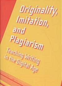 Originality, Imitation, and Plagiarism: Teaching Writing in the Digital Age (Paperback)