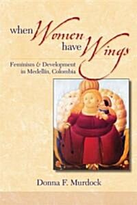 When Women Have Wings: Feminism and Development in Medellin, Colombia (Paperback)