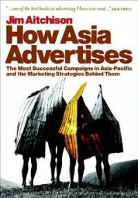 How Asia advertises : the most successful campaigns in Asia-Pacific and the marketing strategies behind them
